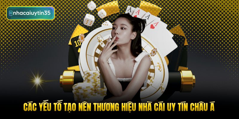 cac yeu to tao nen thuong hieu nha cai uy tin chau a