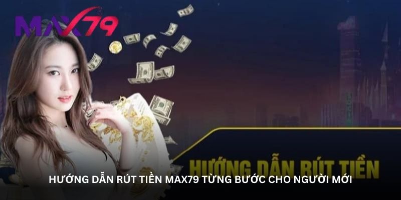 huong dan rut tien max79 tung buoc cho nguoi moi