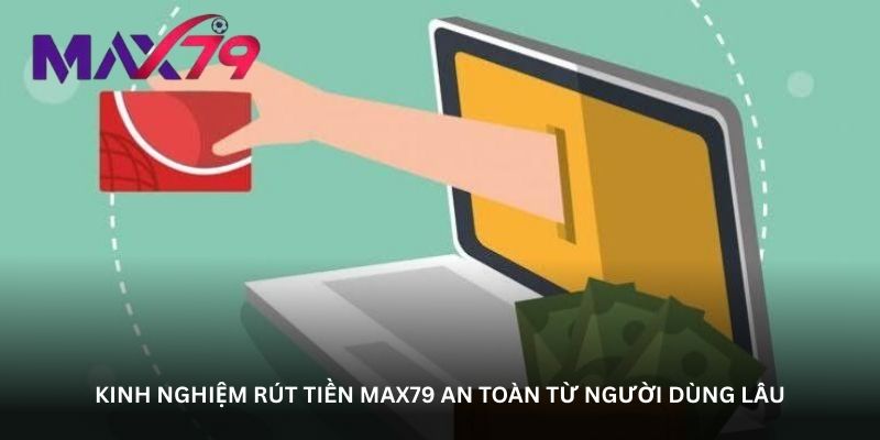 kinh nghiem rut tien max79 an toan tu nguoi dung lau