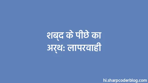 Negligence Meaning In Hindi: उपेक्षा, लापरवाही और संबंधित कानूनी पहलू 8 लापरवाही: हिंदी में अर्थ और परिभाषा