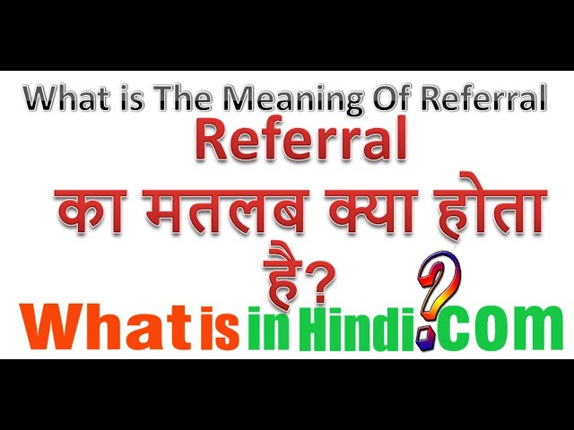 रेफरल का हिंदी में अर्थ क्या होता है? (Referral ka hindi mein arth kya hota hai?)